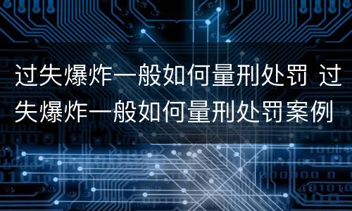 过失爆炸一般如何量刑处罚 过失爆炸一般如何量刑处罚案例
