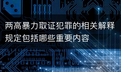 两高暴力取证犯罪的相关解释规定包括哪些重要内容