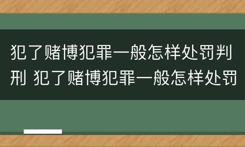 犯了赌博犯罪一般怎样处罚判刑 犯了赌博犯罪一般怎样处罚判刑多少年
