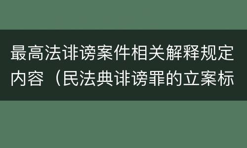 最高法诽谤案件相关解释规定内容（民法典诽谤罪的立案标准）