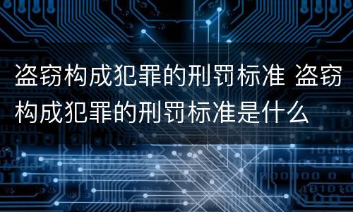 盗窃构成犯罪的刑罚标准 盗窃构成犯罪的刑罚标准是什么