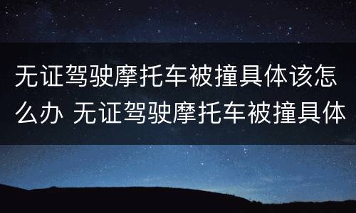 无证驾驶摩托车被撞具体该怎么办 无证驾驶摩托车被撞具体该怎么办呢