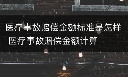 医疗事故赔偿金额标准是怎样 医疗事故赔偿金额计算