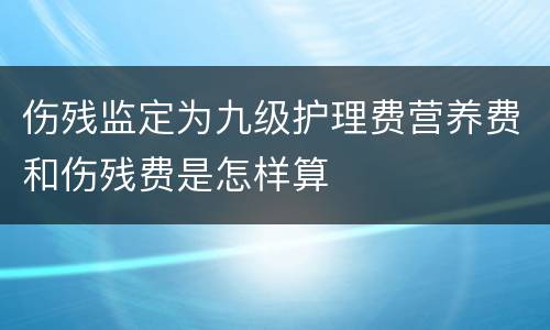 伤残监定为九级护理费营养费和伤残费是怎样算
