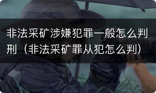 非法采矿涉嫌犯罪一般怎么判刑（非法采矿罪从犯怎么判）
