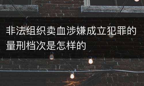 非法组织卖血涉嫌成立犯罪的量刑档次是怎样的