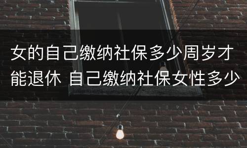 女的自己缴纳社保多少周岁才能退休 自己缴纳社保女性多少岁退休
