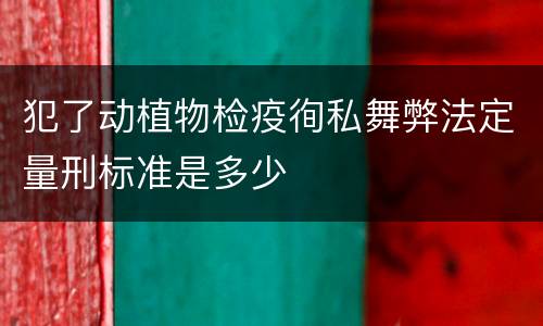 犯了动植物检疫徇私舞弊法定量刑标准是多少