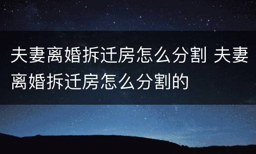 夫妻离婚拆迁房怎么分割 夫妻离婚拆迁房怎么分割的