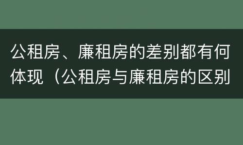 公租房、廉租房的差别都有何体现（公租房与廉租房的区别都在此,别再搞错了!）