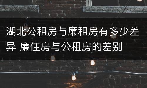 湖北公租房与廉租房有多少差异 廉住房与公租房的差别