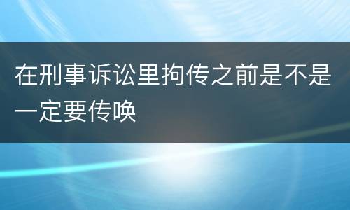 在刑事诉讼里拘传之前是不是一定要传唤
