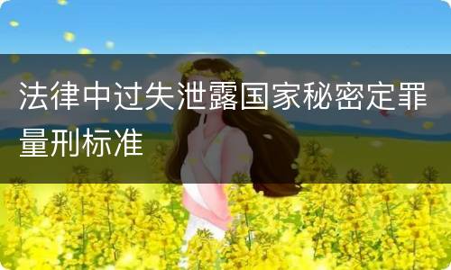 法律中过失泄露国家秘密定罪量刑标准