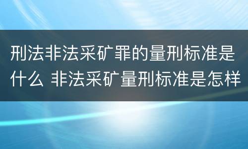 刑法非法采矿罪的量刑标准是什么 非法采矿量刑标准是怎样
