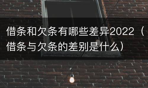 借条和欠条有哪些差异2022（借条与欠条的差别是什么）