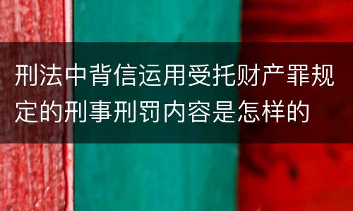 刑法中背信运用受托财产罪规定的刑事刑罚内容是怎样的