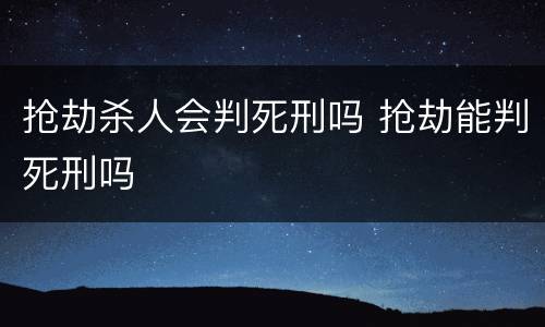 抢劫杀人会判死刑吗 抢劫能判死刑吗