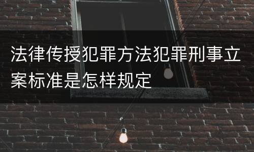 法律传授犯罪方法犯罪刑事立案标准是怎样规定