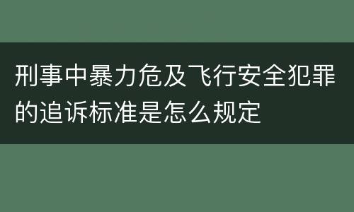 刑事中暴力危及飞行安全犯罪的追诉标准是怎么规定