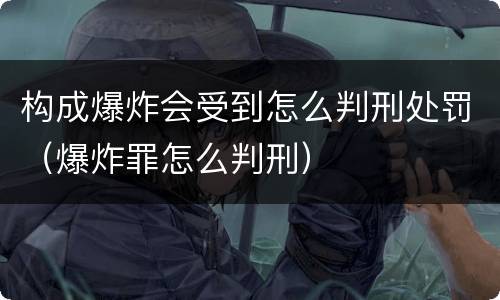 构成爆炸会受到怎么判刑处罚（爆炸罪怎么判刑）