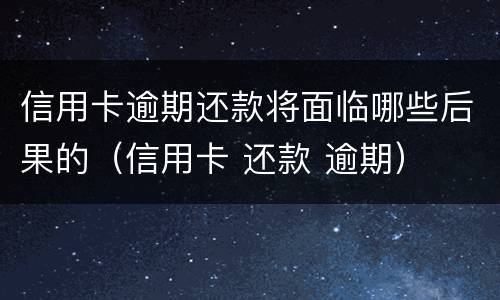 信用卡逾期还款将面临哪些后果的（信用卡 还款 逾期）