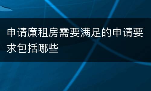 申请廉租房需要满足的申请要求包括哪些