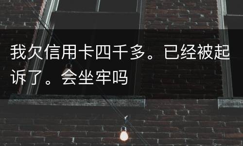 我欠信用卡四千多。已经被起诉了。会坐牢吗