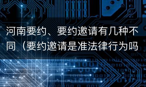 河南要约、要约邀请有几种不同（要约邀请是准法律行为吗）