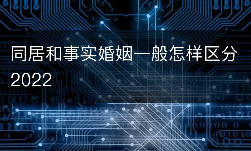 同居和事实婚姻一般怎样区分2022