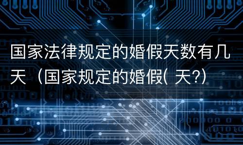 国家法律规定的婚假天数有几天（国家规定的婚假( 天?）