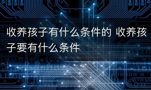 收养孩子有什么条件的 收养孩子要有什么条件