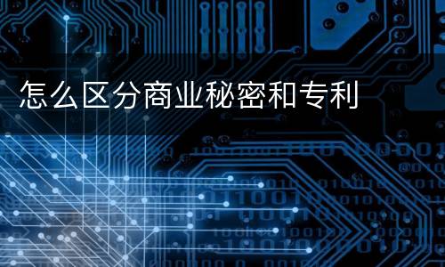 怎么区分商业秘密和专利