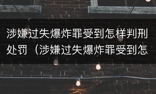 涉嫌过失爆炸罪受到怎样判刑处罚（涉嫌过失爆炸罪受到怎样判刑处罚多少钱）