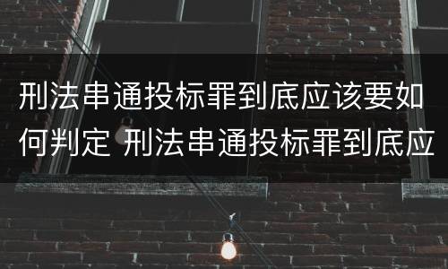 刑法串通投标罪到底应该要如何判定 刑法串通投标罪到底应该要如何判定罪名