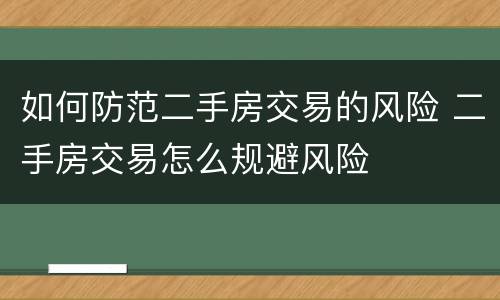 如何防范二手房交易的风险 二手房交易怎么规避风险