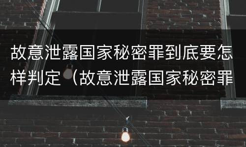 故意泄露国家秘密罪到底要怎样判定（故意泄露国家秘密罪到底要怎样判定呢）