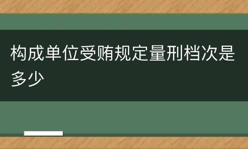 构成单位受贿规定量刑档次是多少