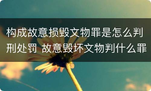 构成故意损毁文物罪是怎么判刑处罚 故意毁坏文物判什么罪