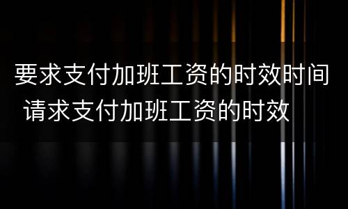要求支付加班工资的时效时间 请求支付加班工资的时效