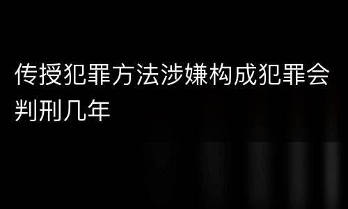 传授犯罪方法涉嫌构成犯罪会判刑几年