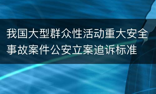 我国大型群众性活动重大安全事故案件公安立案追诉标准