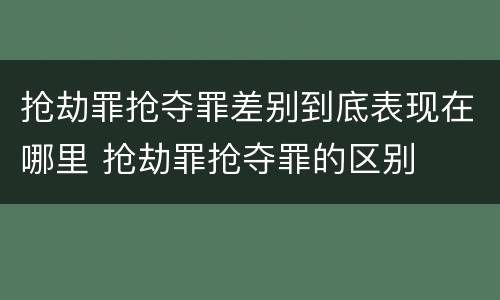 抢劫罪抢夺罪差别到底表现在哪里 抢劫罪抢夺罪的区别