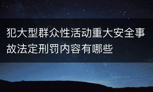 犯大型群众性活动重大安全事故法定刑罚内容有哪些