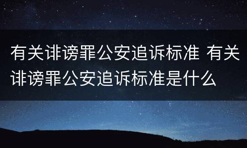 有关诽谤罪公安追诉标准 有关诽谤罪公安追诉标准是什么