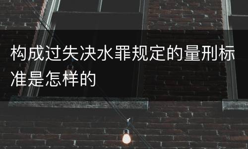 构成过失决水罪规定的量刑标准是怎样的