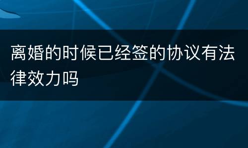 离婚的时候已经签的协议有法律效力吗
