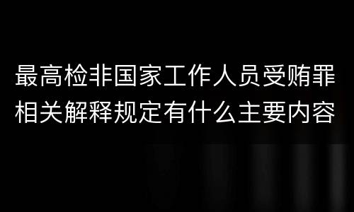 最高检非国家工作人员受贿罪相关解释规定有什么主要内容