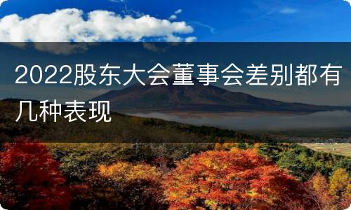 2022股东大会董事会差别都有几种表现