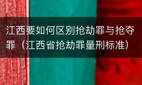 江西要如何区别抢劫罪与抢夺罪（江西省抢劫罪量刑标准）