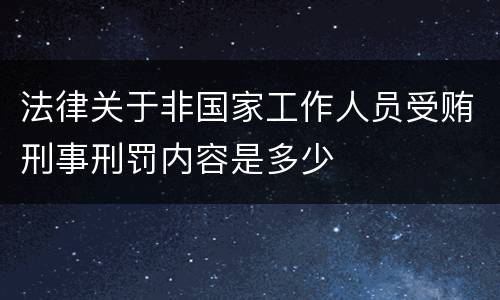 法律关于非国家工作人员受贿刑事刑罚内容是多少